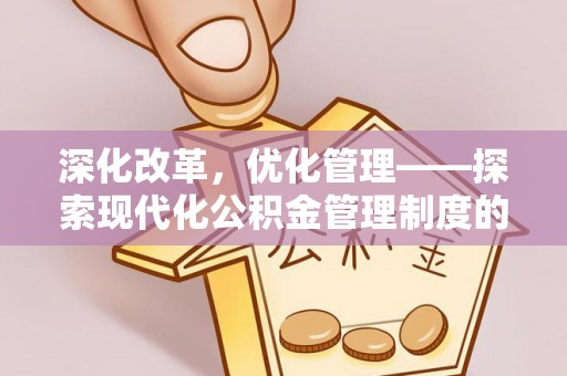 博罗深化改革，优化管理——探索现代化公积金管理制度的实践与未来
