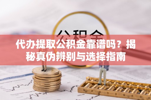 博罗代办提取公积金靠谱吗？揭秘真伪辨别与选择指南