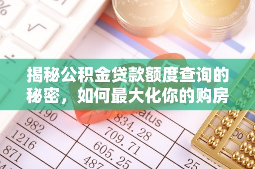博罗揭秘公积金贷款额度查询的秘密，如何最大化你的购房资金？