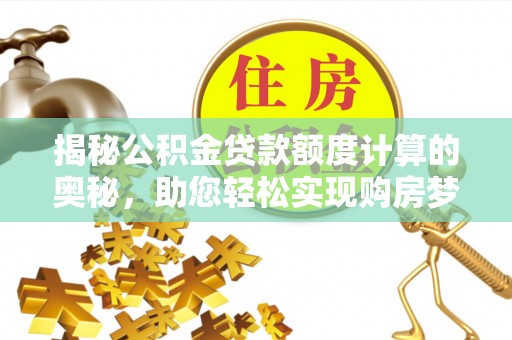 博罗揭秘公积金贷款额度计算的奥秘，助您轻松实现购房梦想