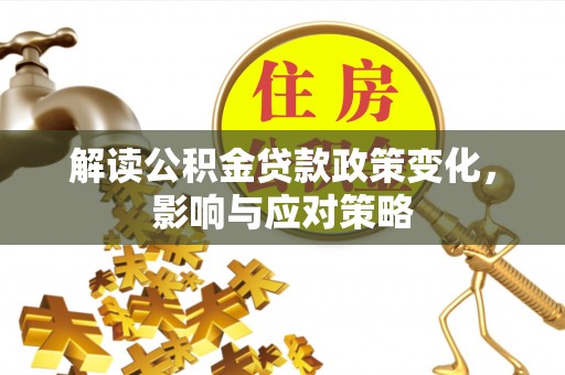 博罗解读公积金贷款政策变化，影响与应对策略