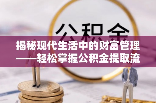 博罗揭秘现代生活中的财富管理——轻松掌握公积金提取流程的艺术