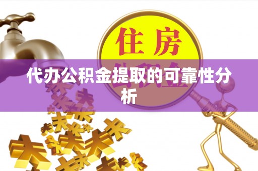 博罗代办公积金提取的可靠性分析
