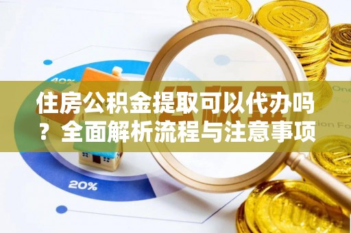 博罗住房公积金提取可以代办吗？全面解析流程与注意事项