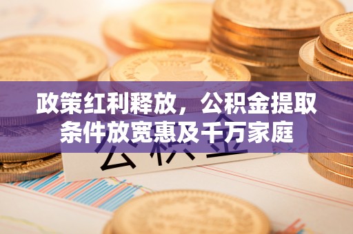 博罗政策红利释放，公积金提取条件放宽惠及千万家庭