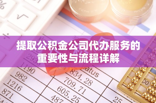 博罗提取公积金公司代办服务的重要性与流程详解