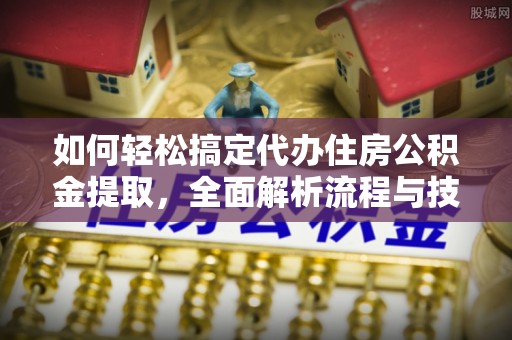 博罗如何轻松搞定代办住房公积金提取，全面解析流程与技巧