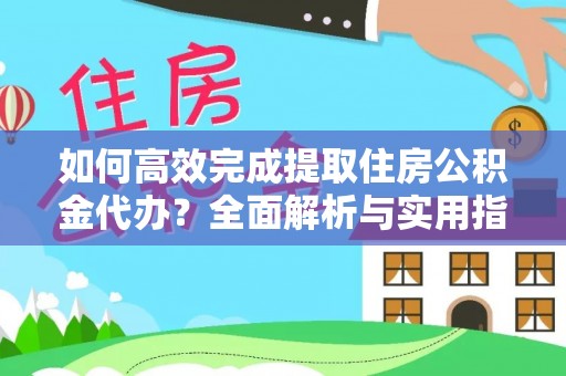 博罗如何高效完成提取住房公积金代办？全面解析与实用指南