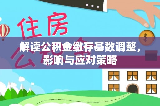 博罗解读公积金缴存基数调整，影响与应对策略