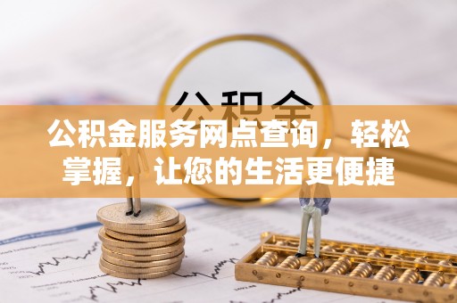 博罗公积金服务网点查询，轻松掌握，让您的生活更便捷