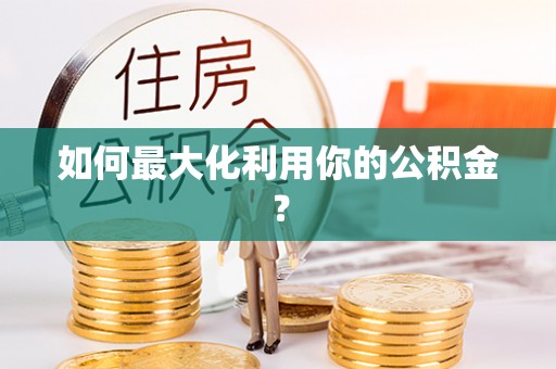 博罗如何最大化利用你的公积金？