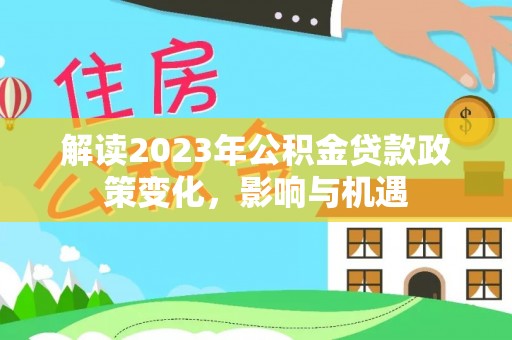 博罗解读2023年公积金贷款政策变化，影响与机遇