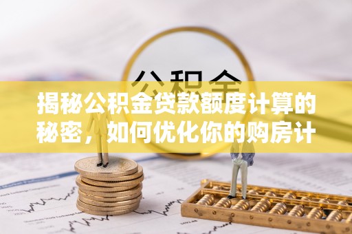 博罗揭秘公积金贷款额度计算的秘密，如何优化你的购房计划？