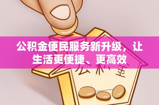 博罗公积金便民服务新升级，让生活更便捷、更高效
