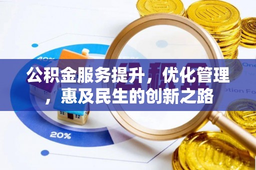 博罗公积金服务提升，优化管理，惠及民生的创新之路