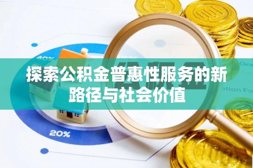 博罗探索公积金普惠性服务的新路径与社会价值