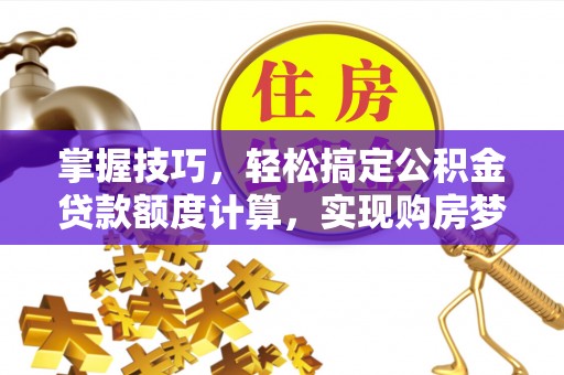 博罗掌握技巧，轻松搞定公积金贷款额度计算，实现购房梦想