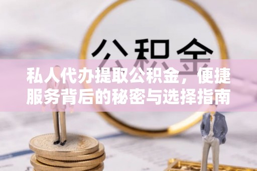博罗私人代办提取公积金，便捷服务背后的秘密与选择指南