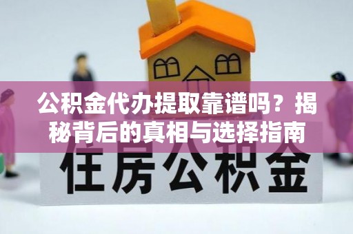 博罗公积金代办提取靠谱吗？揭秘背后的真相与选择指南