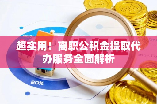 博罗超实用！离职公积金提取代办服务全面解析