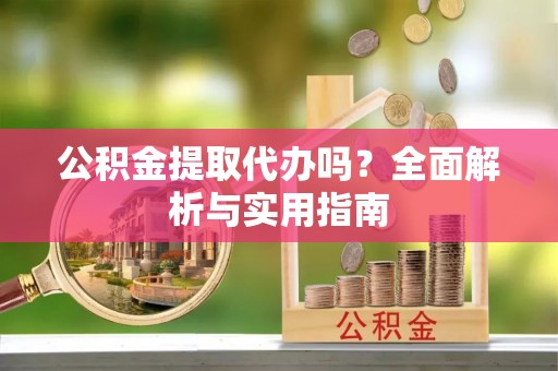 博罗公积金提取代办吗？全面解析与实用指南
