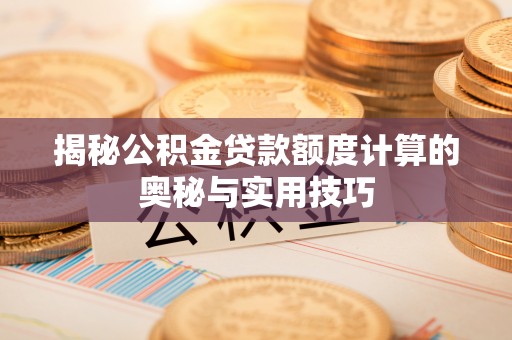 博罗揭秘公积金贷款额度计算的奥秘与实用技巧