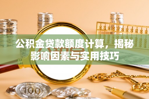 博罗公积金贷款额度计算，揭秘影响因素与实用技巧