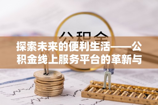 博罗探索未来的便利生活——公积金线上服务平台的革新与影响