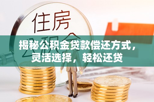 博罗揭秘公积金贷款偿还方式，灵活选择，轻松还贷