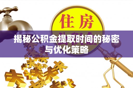 博罗揭秘公积金提取时间的秘密与优化策略