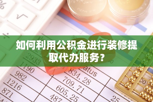 博罗如何利用公积金进行装修提取代办服务？