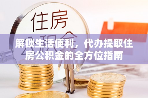 博罗解锁生活便利，代办提取住房公积金的全方位指南