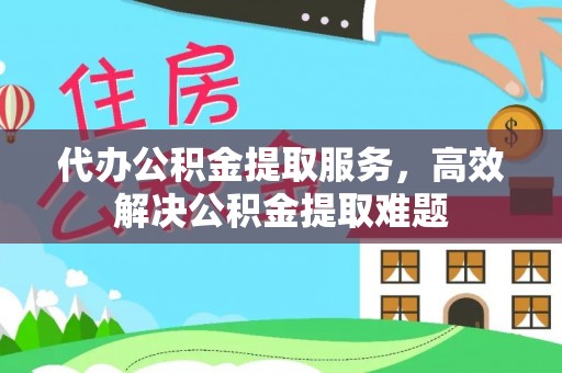 博罗代办公积金提取服务，高效解决公积金提取难题