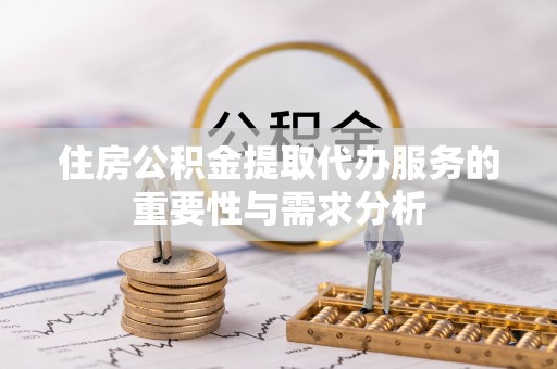 博罗住房公积金提取代办服务的重要性与需求分析