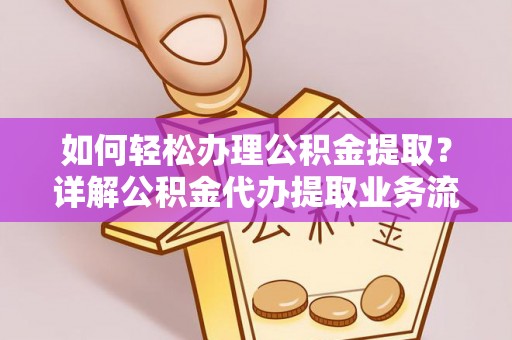 博罗如何轻松办理公积金提取？详解公积金代办提取业务流程与优势