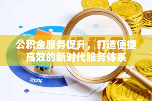博罗公积金服务提升，打造便捷高效的新时代服务体系