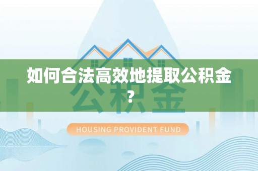 博罗如何合法高效地提取公积金？