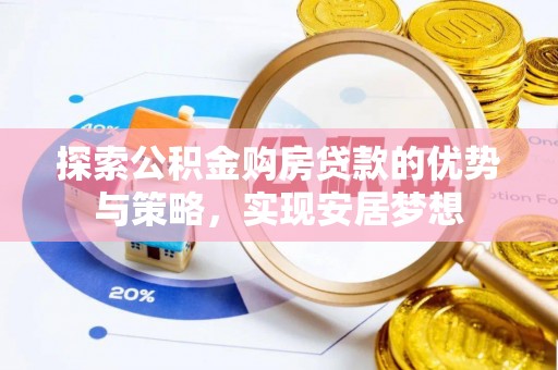 博罗探索公积金购房贷款的优势与策略，实现安居梦想