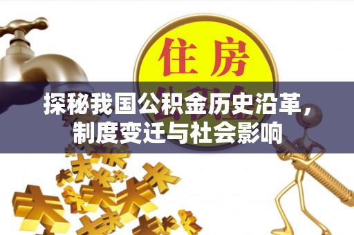 博罗探秘我国公积金历史沿革，制度变迁与社会影响
