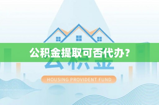 博罗公积金提取可否代办？