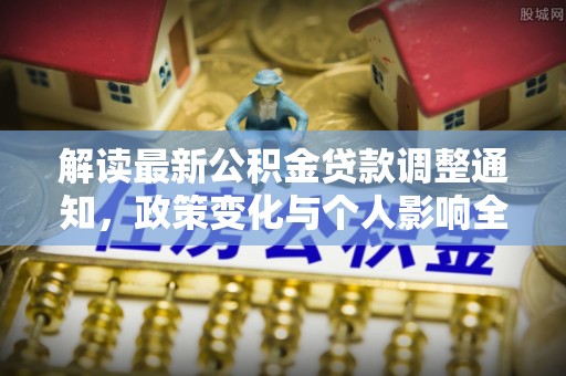 博罗解读最新公积金贷款调整通知，政策变化与个人影响全解析