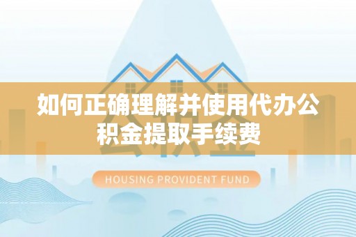 博罗如何正确理解并使用代办公积金提取手续费