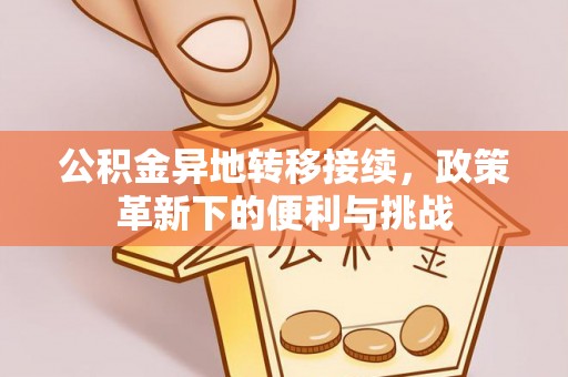博罗公积金异地转移接续，政策革新下的便利与挑战