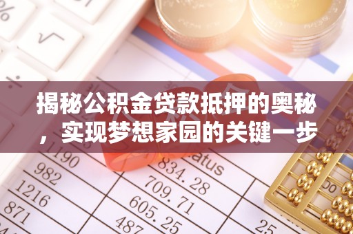 博罗揭秘公积金贷款抵押的奥秘，实现梦想家园的关键一步