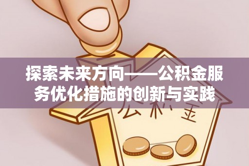 博罗探索未来方向——公积金服务优化措施的创新与实践