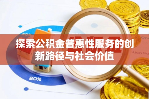 博罗探索公积金普惠性服务的创新路径与社会价值