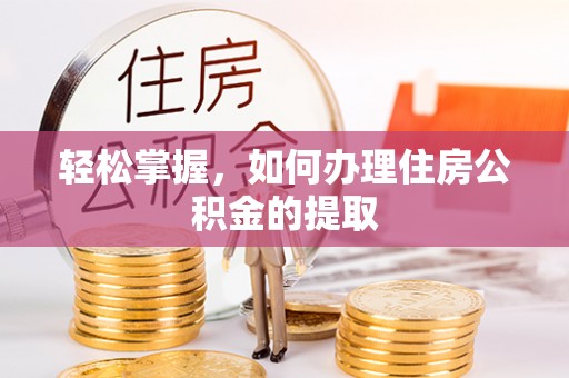 博罗轻松掌握，如何办理住房公积金的提取