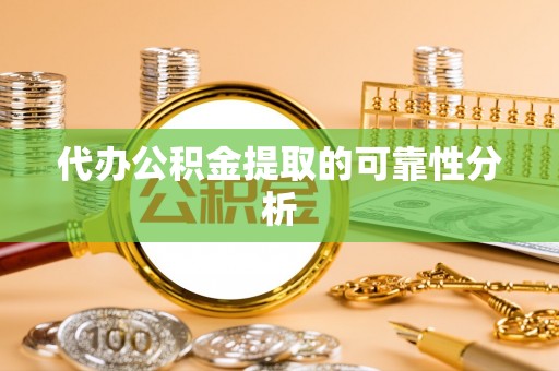博罗代办公积金提取的可靠性分析
