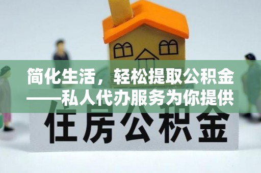 博罗简化生活，轻松提取公积金——私人代办服务为你提供便利