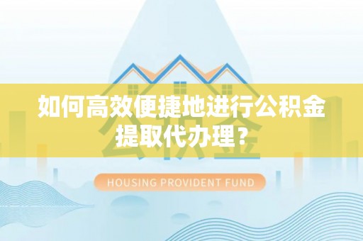 博罗如何高效便捷地进行公积金提取代办理？